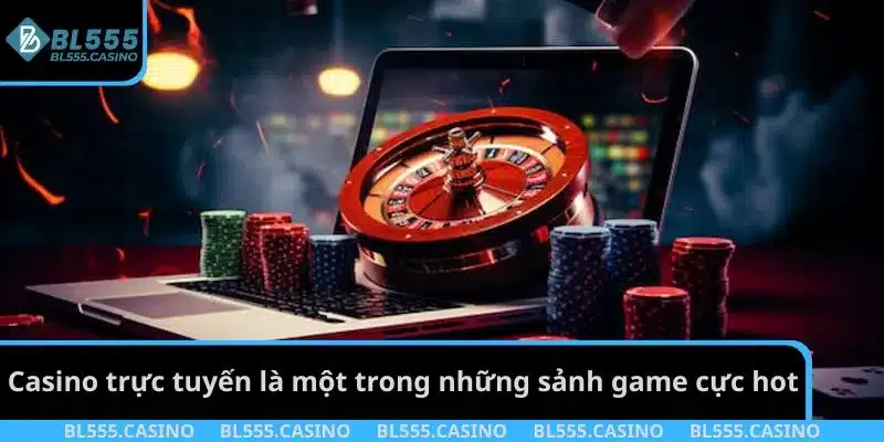 Casino trực tuyến là một trong những sảnh game cực hot