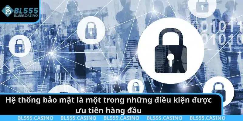Hệ thống bảo mật là một trong những điều kiện được ưu tiên hàng đầu