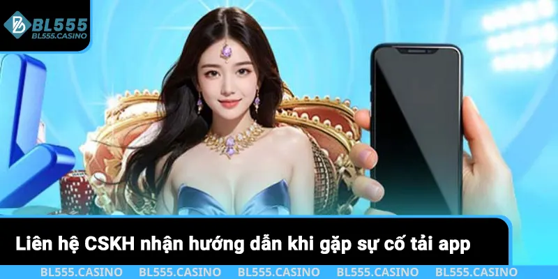 Liên hệ CSKH nhận hướng dẫn khi gặp sự cố tải app