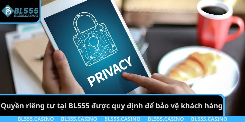 Quyền riêng tư tại BL555 được quy định để bảo vệ khách hàng