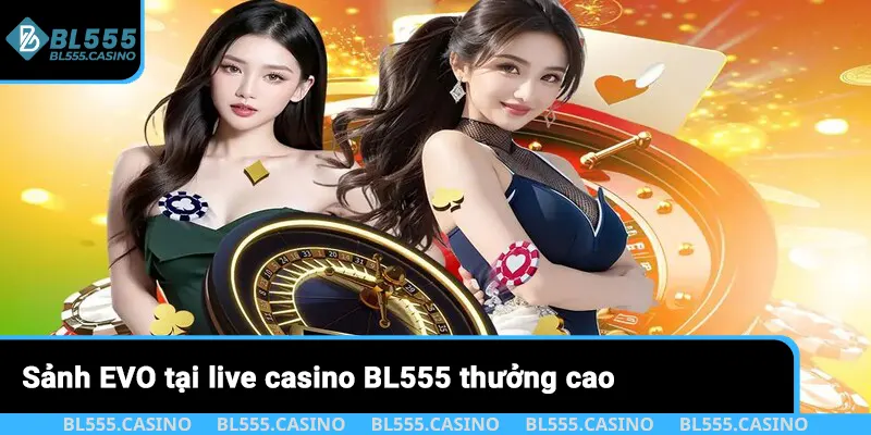 Sảnh EVO tại live casino BL555 thưởng cao