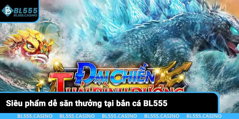 Siêu phẩm dễ săn thưởng tại bắn cá BL555